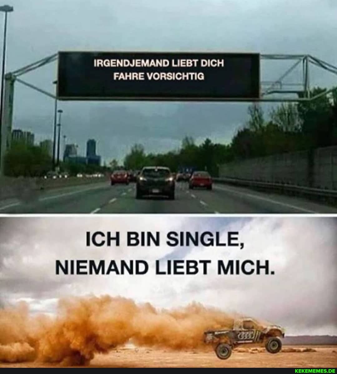 IRGENDJEMAND LIEBT DICH FAHRE VORSICHTIG
ICH BIN SINGLE,
NIEMAND LIEBT MICH.