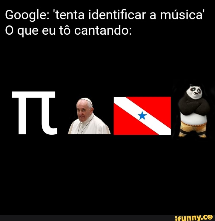 Google: 'tenta identificar a música'
O que eu tô cantando:
Tam