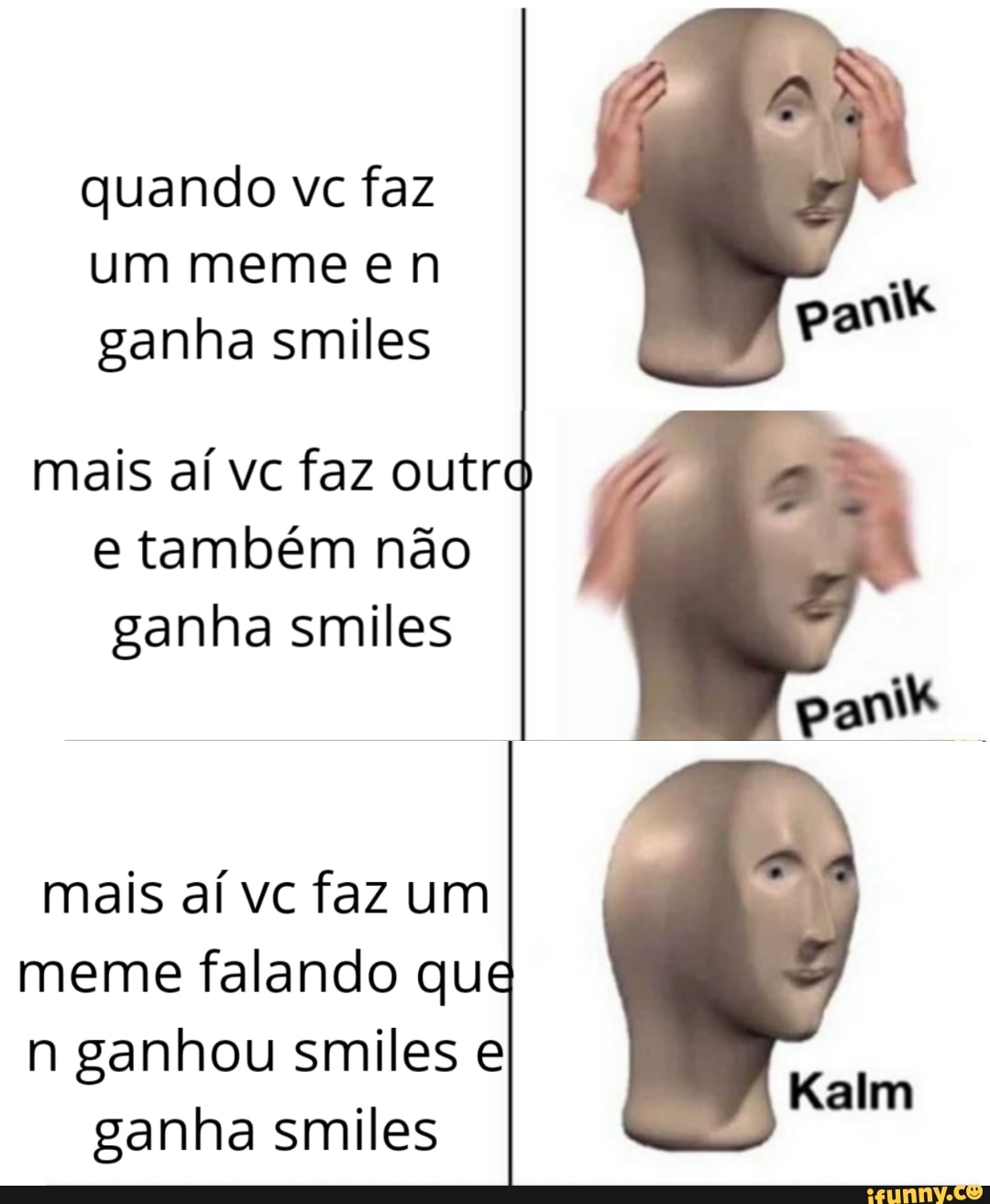 quando vc faz
um meme e n
ganha smiles
mais aí vc faz outr
e também não
ganha smiles
mais aí vc faz um
meme falando qu
n ganhou smiles e
ganha smiles