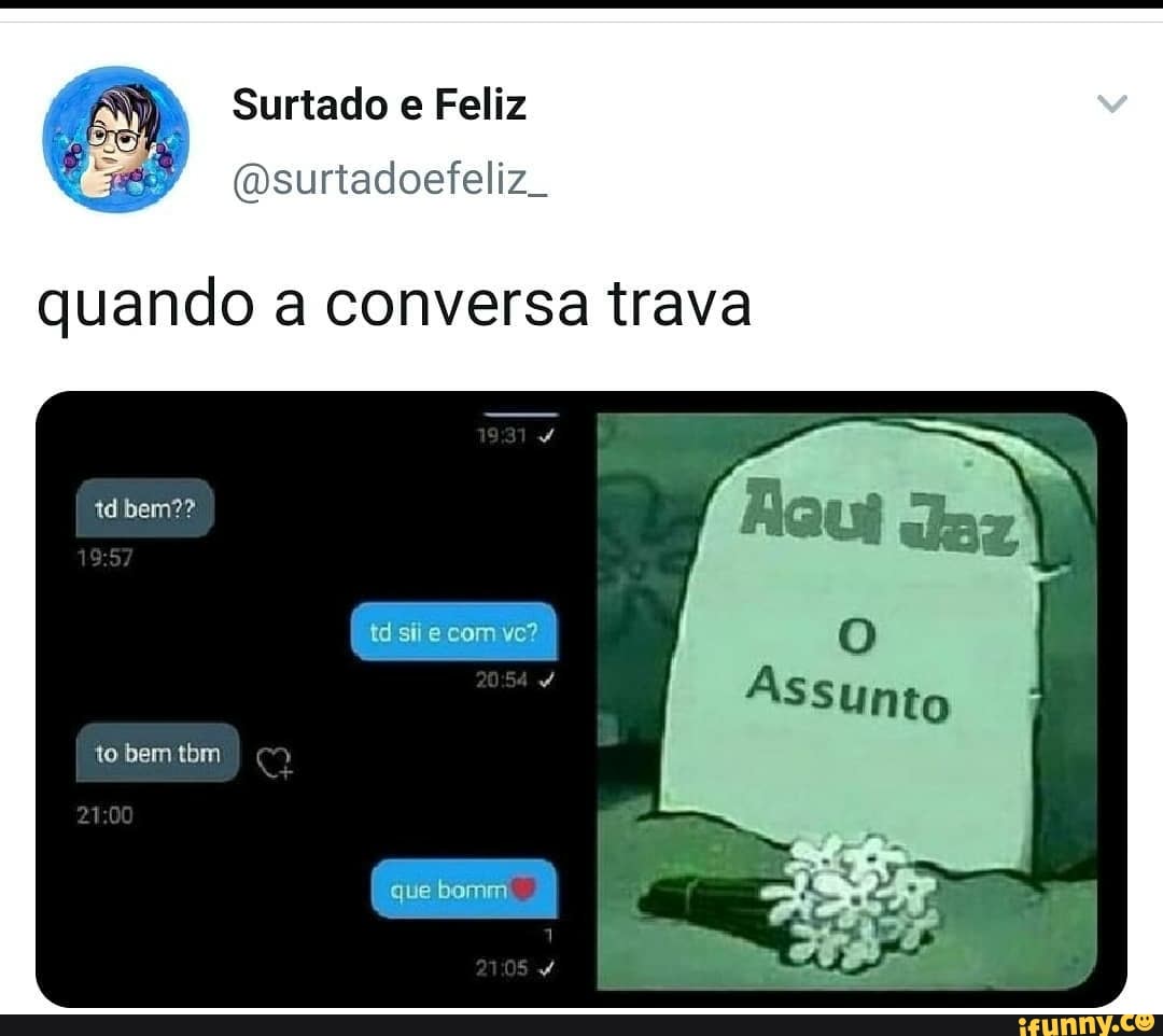 Surtado Feliz
(osurtadoefeliz.
quando a conversa trava
1931 I
td bem??
to
tó sir e com
que bomm