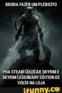 BRORA FAZER UM PLEBICITO
r
"PRA 'STEAM COLOCAR SKYRIM E
SKYRIM
LEGENDARY EDITION DE
VOLTA NA LOJA