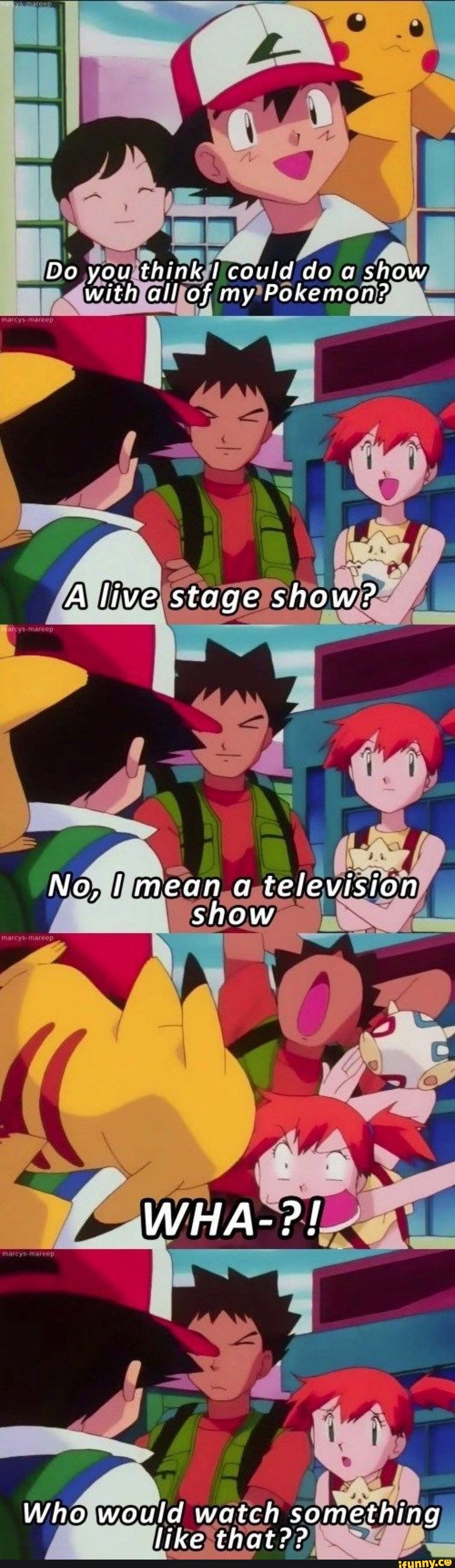 youlthinksl could do a show, withYalliof my'Pokemon?,
Wholwould watch something,