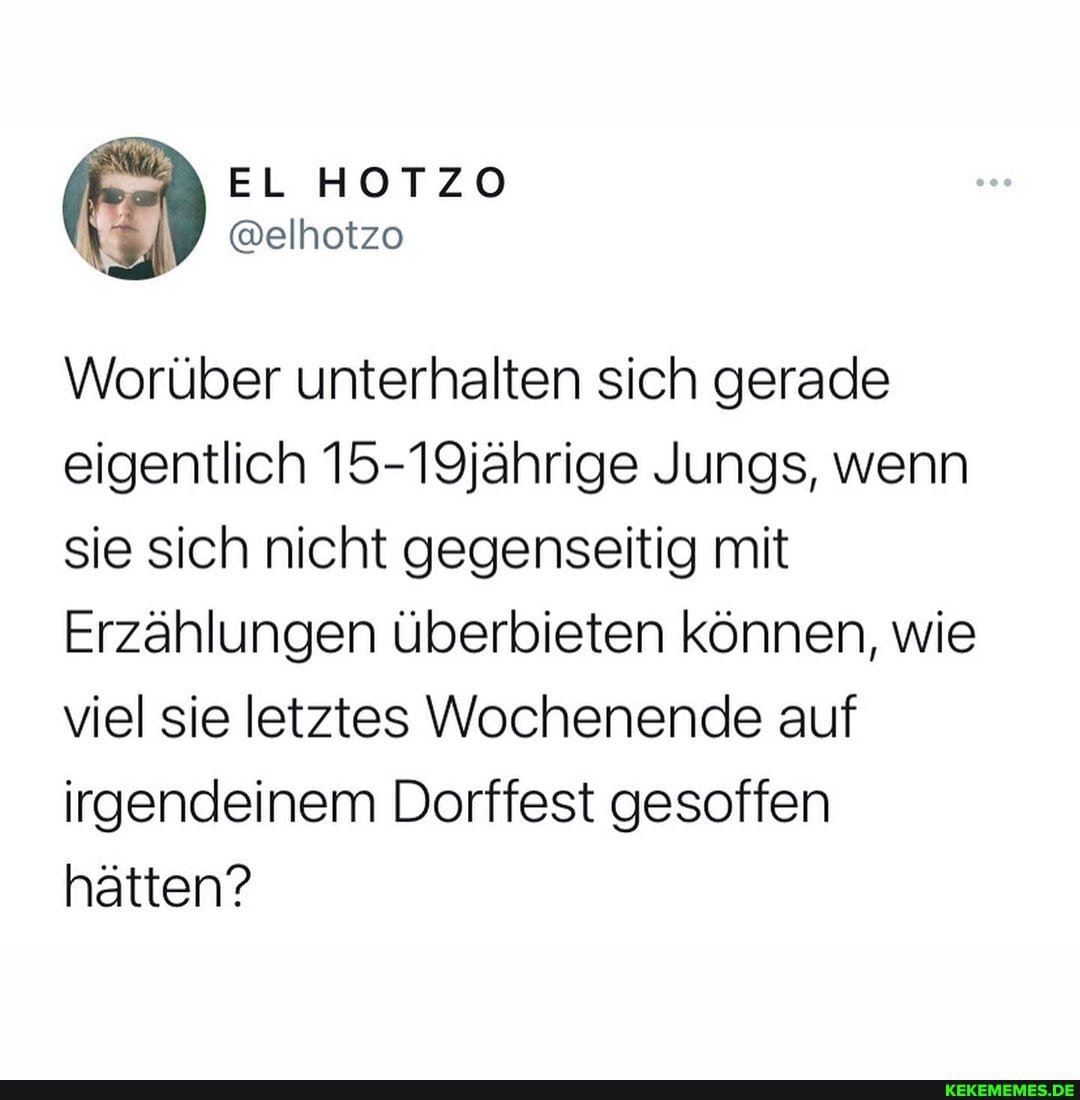 Worüber unterhalten sich gerade eigentlich 15-19jährige Jungs, wenn sie sich nicht gegenseitig mit
Erzählungen überbieten können, wie viel sie letztes Wochenende auf irgendeinem Dorffest gesoffen hätten?