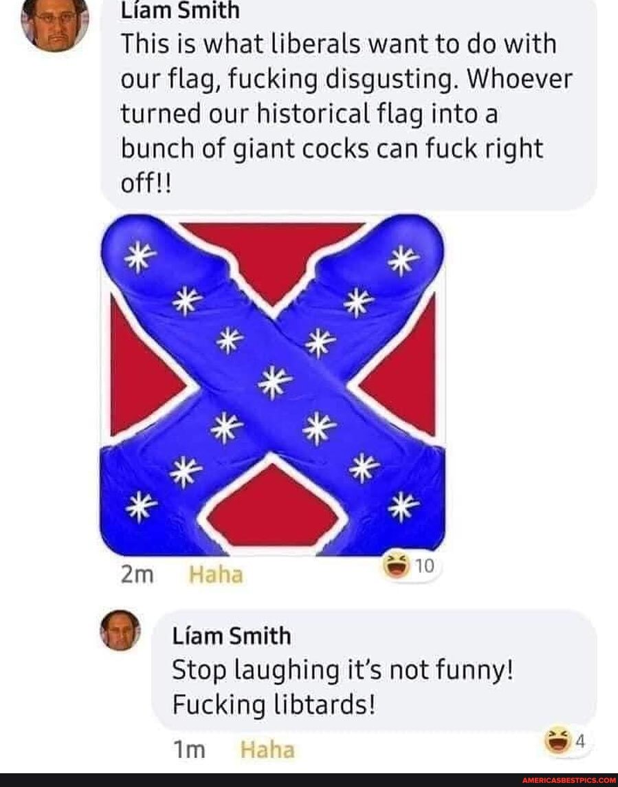 Liam Smith
This is what liberals want to do with our flag, fucking disgusting. Whoever turned our historical flag into a bunch of giant cocks can fuck right off!!
@10
Liam Smith
Stop laughing it's not funny!
Fucking libtards!
