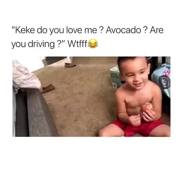 Keke Do You Love Me Avocado Are You Driving Wtfffzes