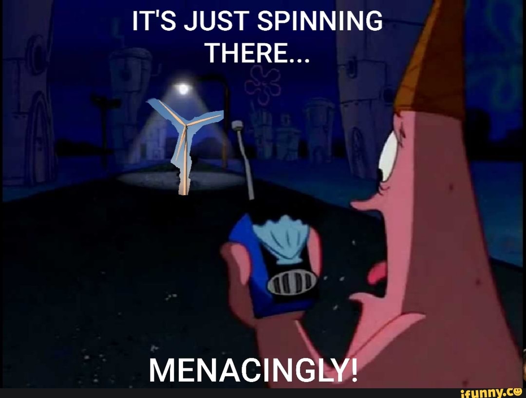 Just spin. He's just standing there menacingly. Just standing there menacingly.