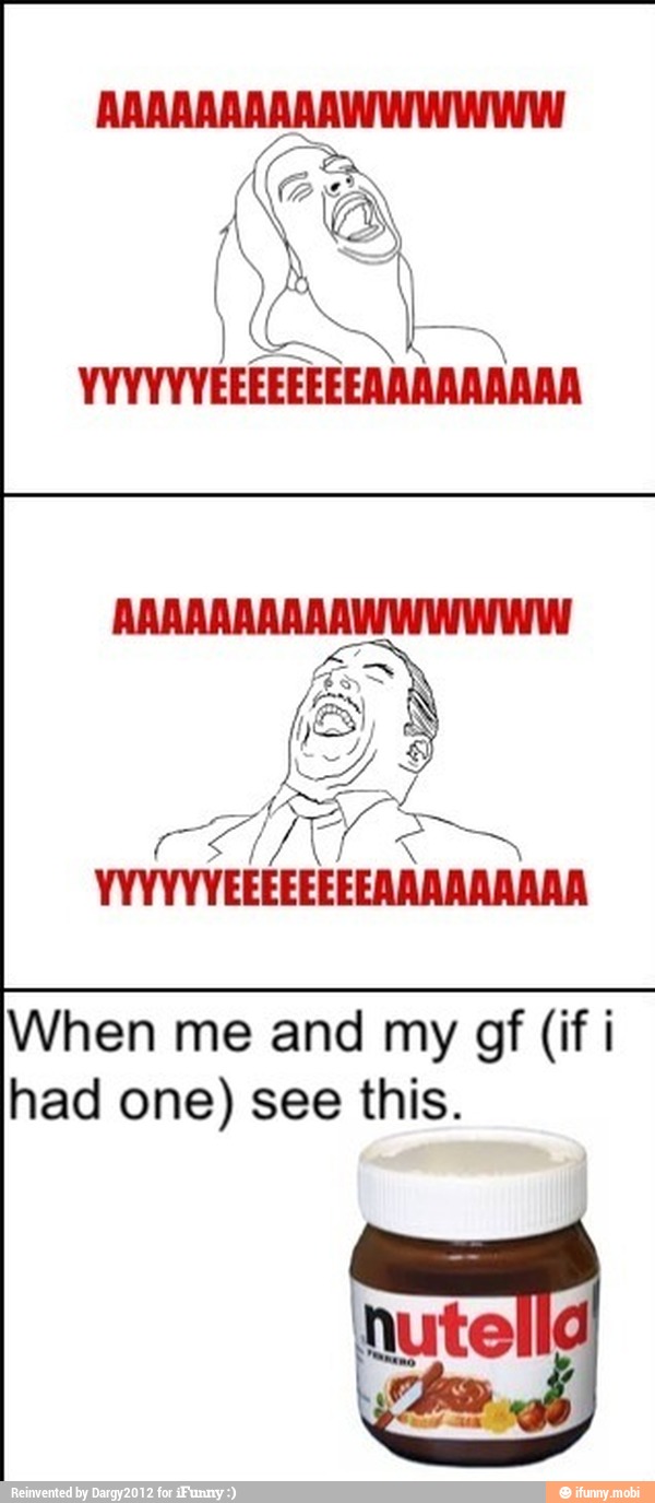 When me and my gf (if i
had one) see this.