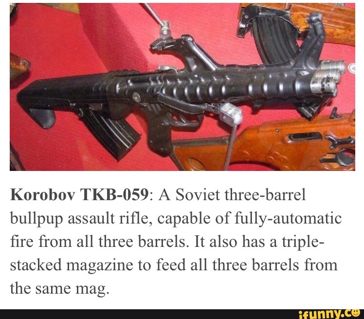 Korobov Tkb 059 A Soviet Three Barrel Bullpup Assault Riﬂe Capable Of Fully Automatic ﬁre From All Three Barrels It Also Has A Triple Stacked Magazine To Feed All Three Barrels From The Same Mag