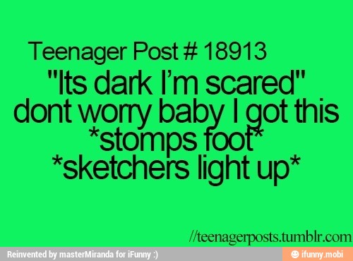 Teenager Post 18913
"Its dark I'm ce
dont E baby
I got this
*stomps
eae light up*
//teenagerposts.tumblr.com