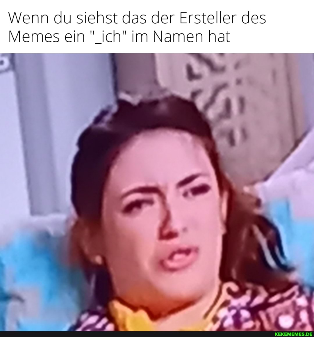 Wenn du siehst das der Ersteller des
Memes ein "_ich" im Namen hat
