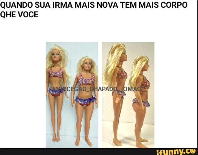 UANDO SUA IRMA MAIS NOVA TEM MAIS CORPO
HE VOCE