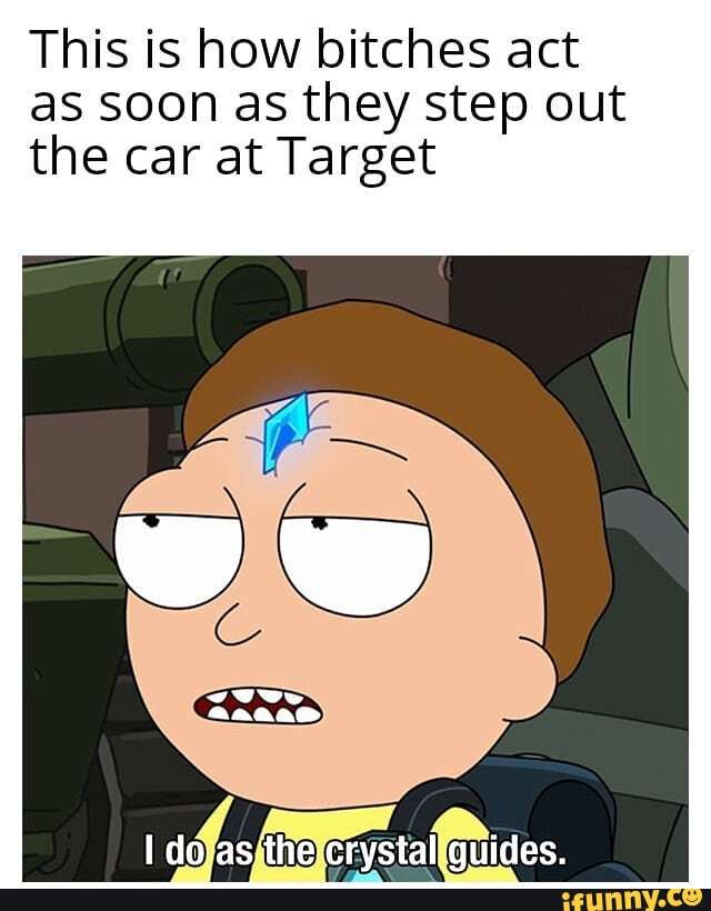 This is how bitches act
as soon as they step out
the car at Target
