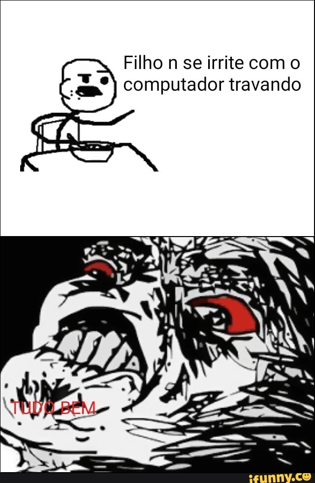 Filho n se irrite com o
computador travando