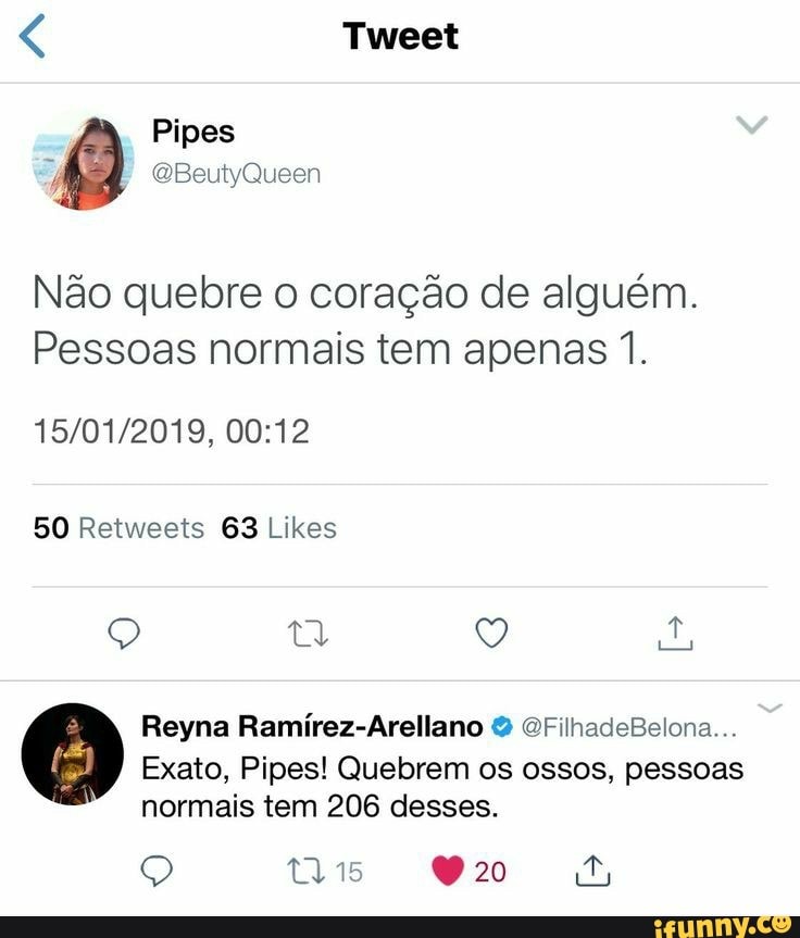 Não quebre o coração de alguém.
Pessoas normais tem apenas 1.
15/01/2019, 00:12
50 Retweets 63 Likes
Exato, Pipes! Quebrem os ossos, pessoas
normais tem 206 desses.