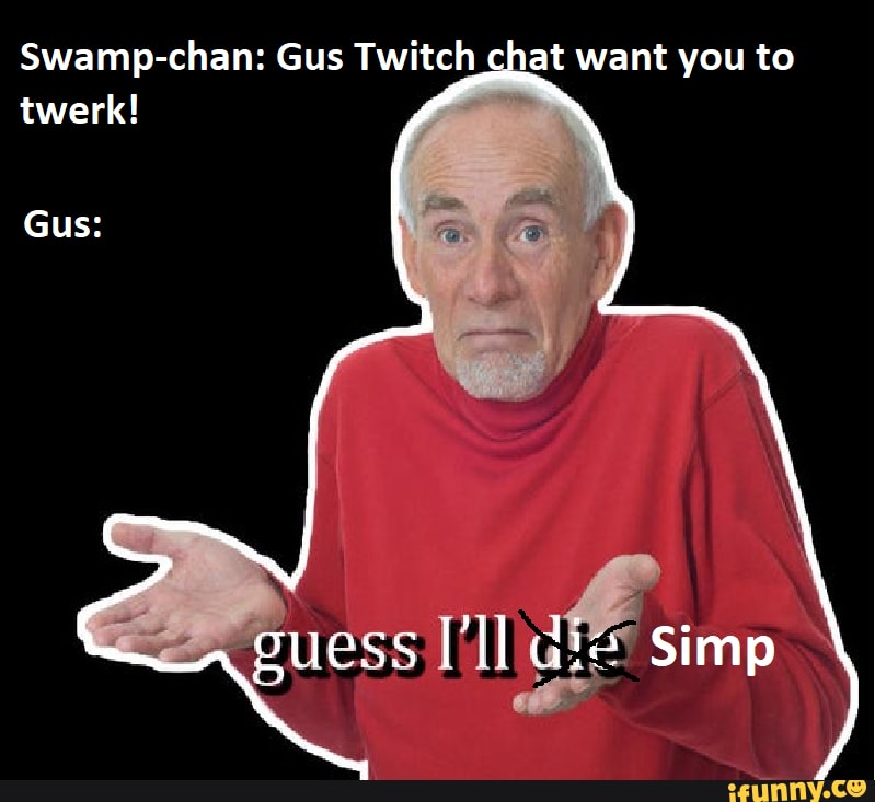 Swamp-chan: Gus Twitch chat want you to - iFunny