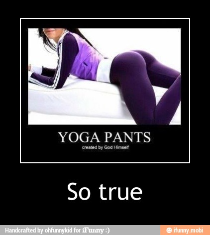 YOGA PANTS
4
So true - So true