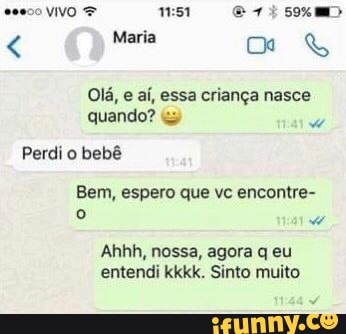 vivo erisma
< Maria
Olá, e aí, essa criança nasce quando?
Perdi o bebê
Bem, espero que vc encontre-
Ahhh, nossa, agora q eu entendi kkkk. Sinto muito