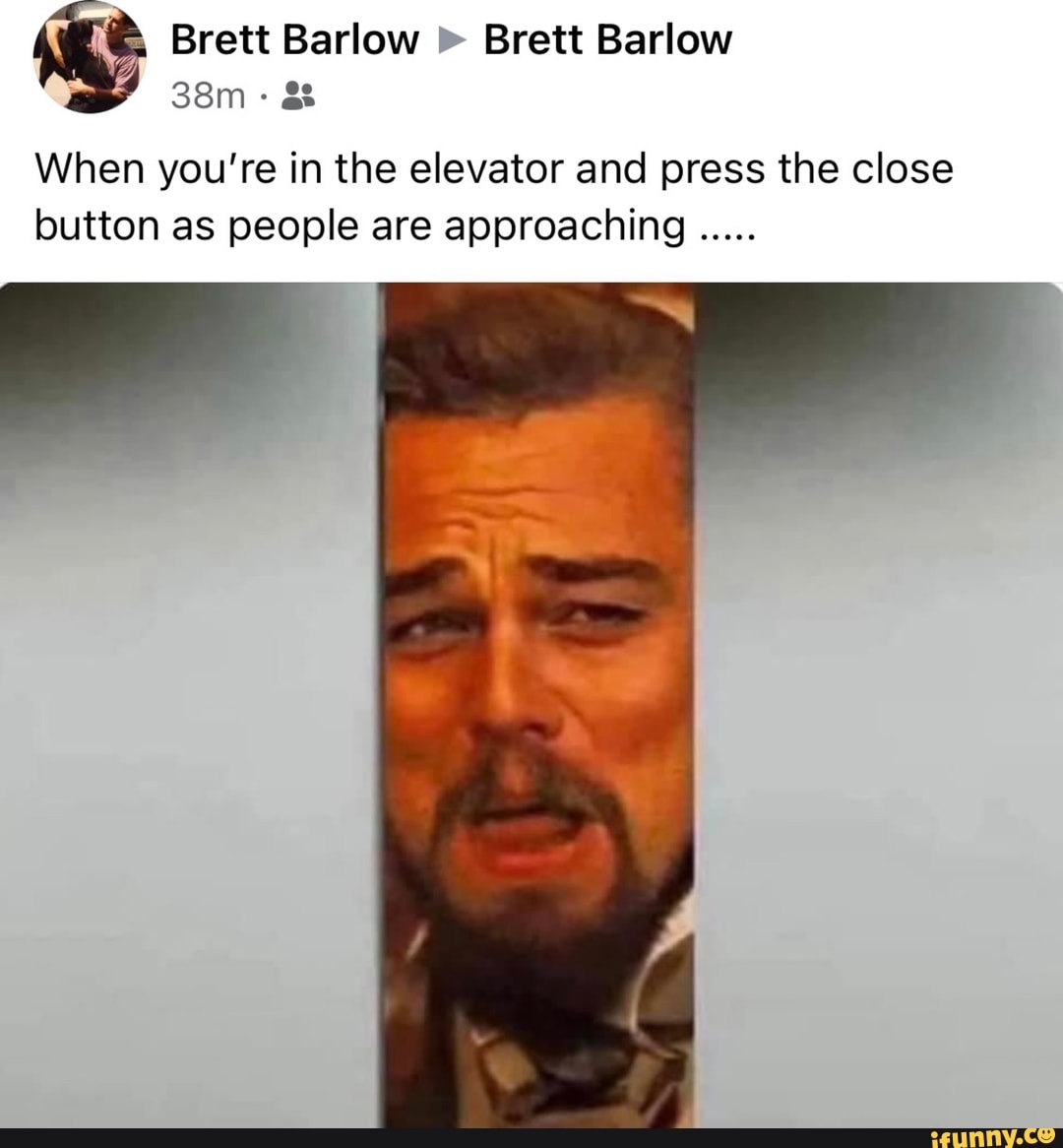 Brett Barlow Brett Barlow
When you're in the elevator and press the close button as people are approaching