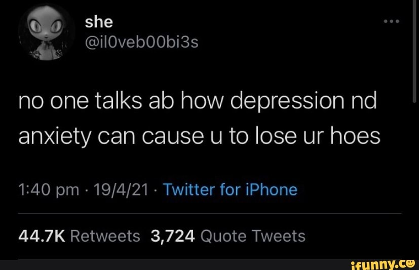 4, she
@ilOvebOObi3s
no one talks ab how depression nd anxiety can cause u to lose ur hoes
pm - - Twitter for iPhone
44.7K Retweets 3,724 Quote Tweets