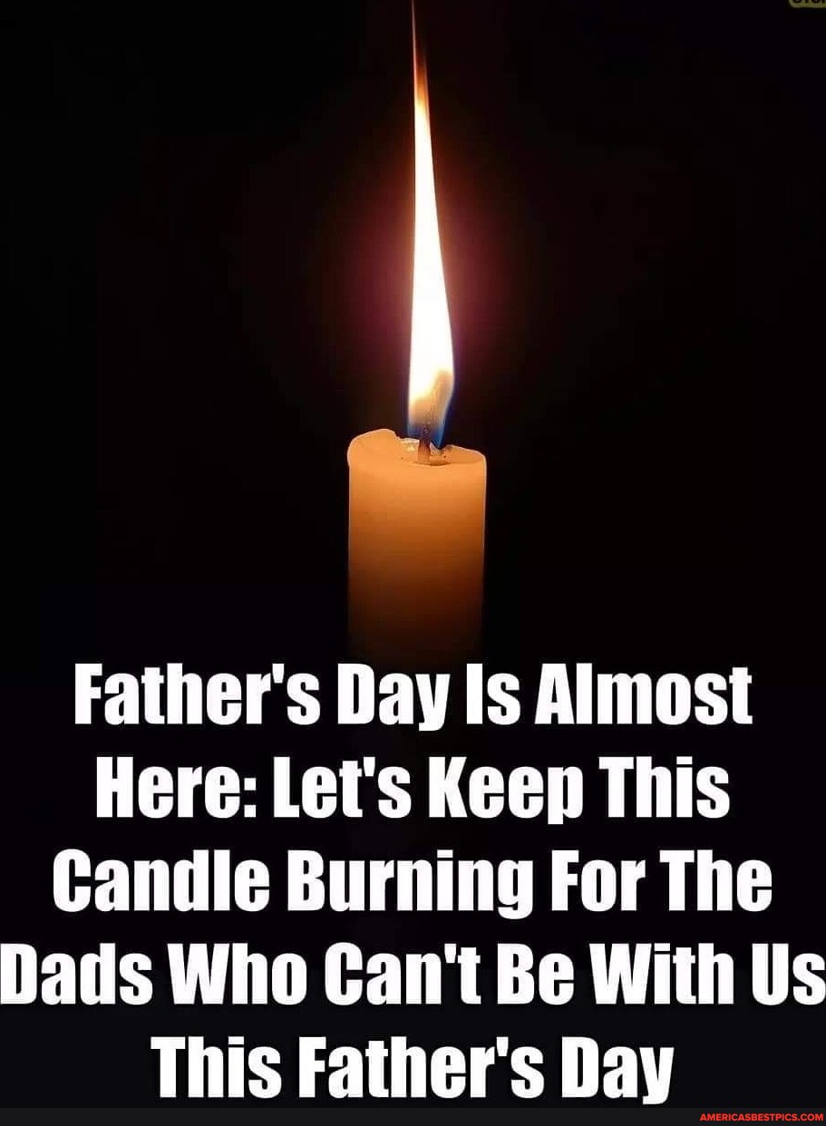 Father's Day Is Almost Here: Let's Keep This Candle Burning For The ...