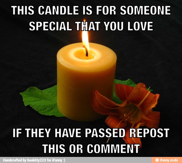 THIS CANDLE IS FOR SOMEONE
SPECIAL THAT YOU LOVE
IF THEY HAVE PASSED REPOST
THIS OR COMMENT