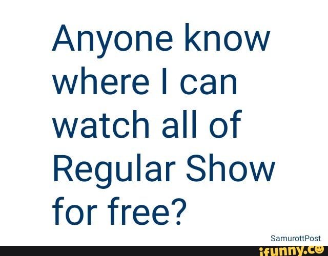 Anyone know
where I can
watch all of
Regular Show
for free?