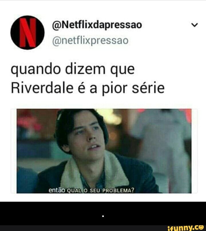 @netflixpressao
quando dizem que
Riverdale é a pior série - .