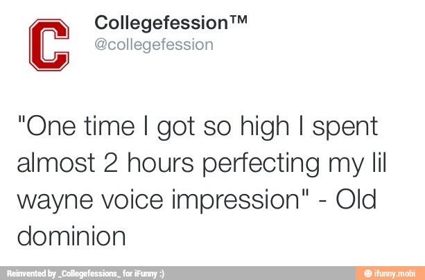 Collegefession™
@collegefession
"One time I got so high I spent
almost 2 hours perfecting my lil
wayne voice impression" Old
dominion