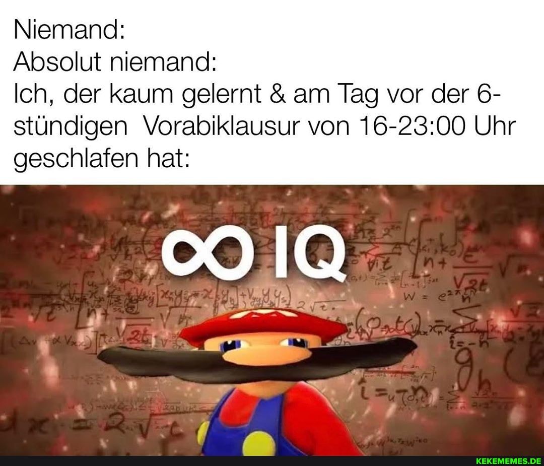 Niemand:
Absolut niemand:
Ich, der kaum gelernt & am Tag vor der 6- stündigen Vorabiklausur von Uhr geschlafen hat:
