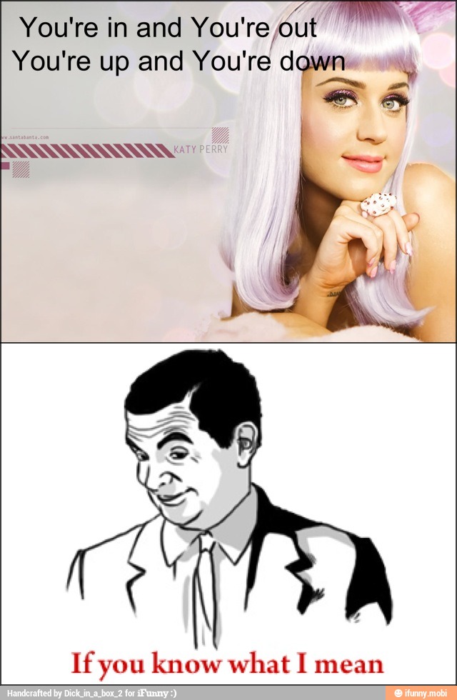 You're in and You're out You're up and You're down Y If you know what I