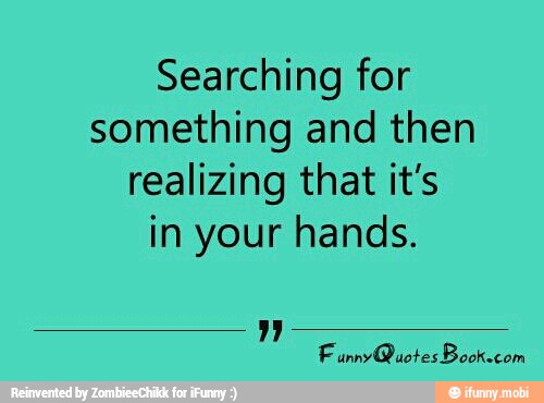 Searching for
something and then
realizing that it's
in your hands.
unnyQuotes Book.com