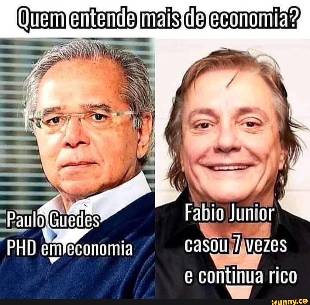 (Quem entendo maisdo
Fabio Junior
PHD em economia casou VEZES e continua rico