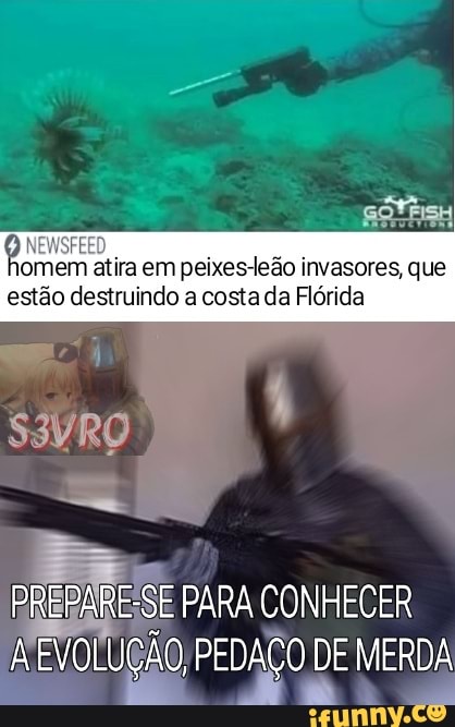 omem atira em peixes-leão invasores, que estão destruindo a costa da Flórida
PREPARE-SE PARA CONHECER À EVOLUÇÃO, PEDAÇO DE DE MERDA MERDA