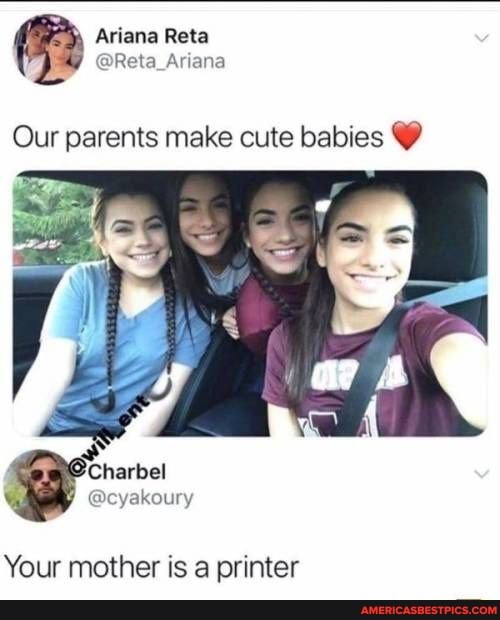 Our parents make cute babies
Your mother is a printer