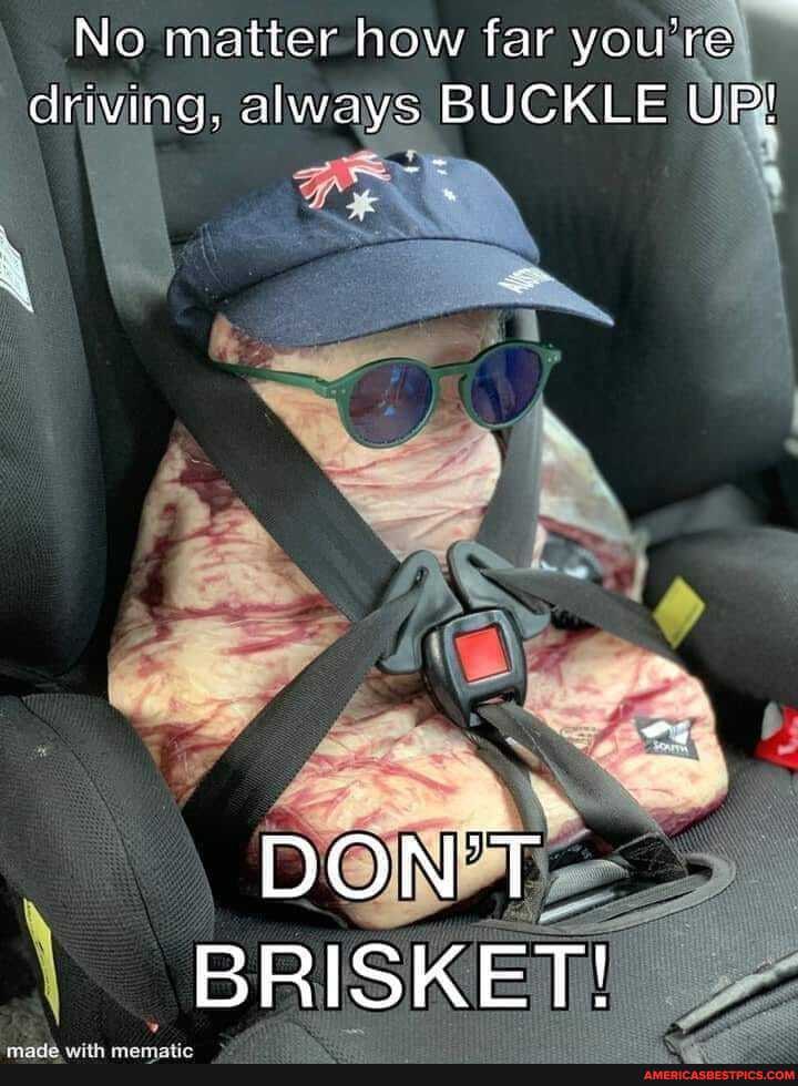 No matter how far you driving, always BUCKLE UP!
DON'T BRISKET!
LEE