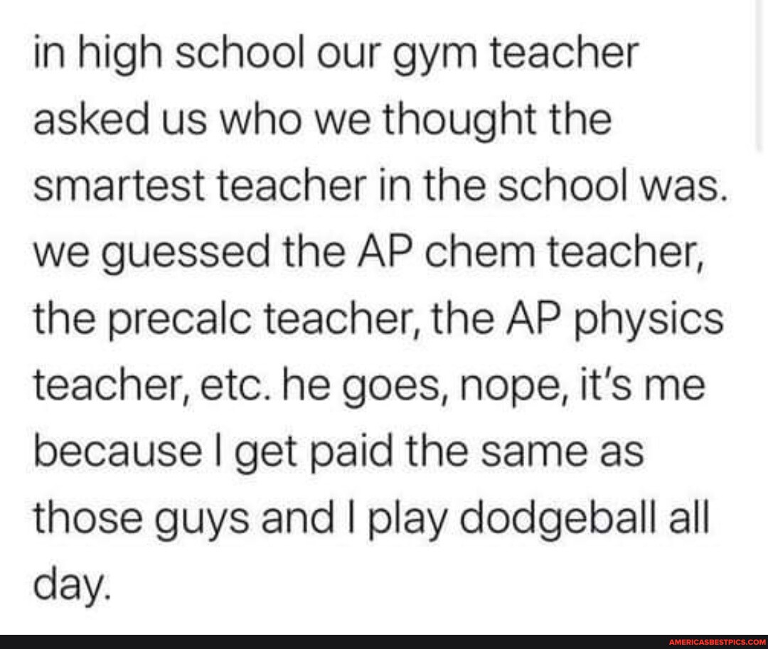 in-high-school-our-gym-teacher-asked-us-who-we-thought-the-smartest-teacher-in-the-school-was