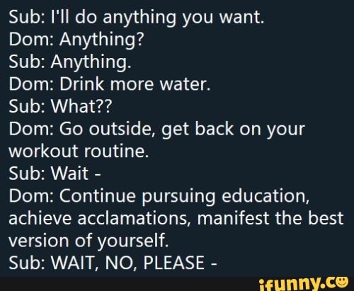 Sub: Wait Dom: Continue pursuing... 