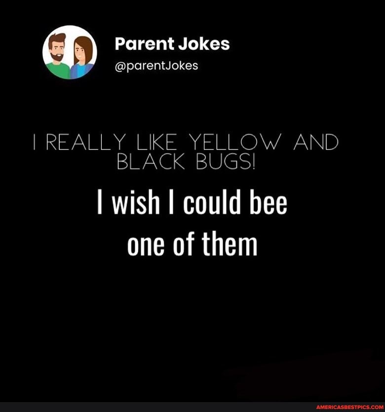 (al Parent Jokes
@parentJokes
I REALLY LIKE YELLOW AND BLACK BUGS!
I wish I could bee one of them