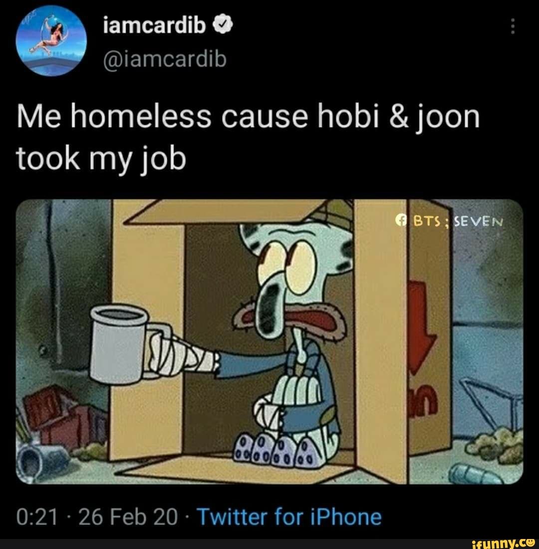 TA iamcardib
@iamcardib
Me homeless cause hobi & joon took my job
- 26 Feb 20 - Twitter for iPhone