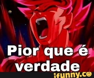 Pior que é verdade