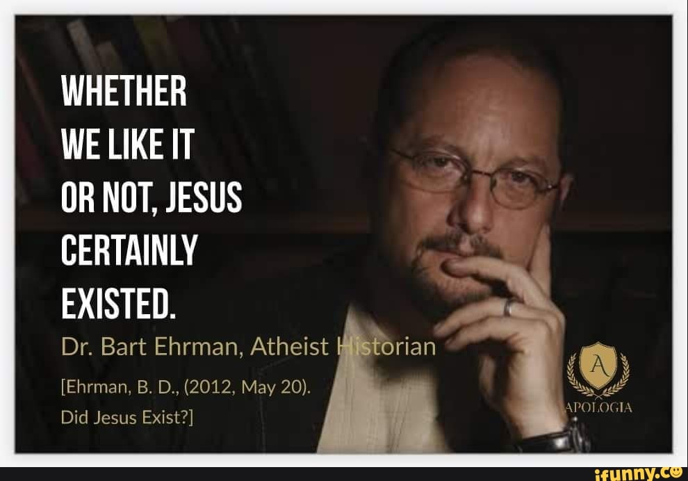 WHETHER WE LIKE IT OR NOT, JESUS CERTAINLY EXISTED. Dr. Bart Ehrman ...