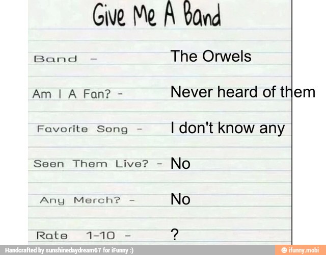 Give Me A band
The Orwels
Never heard of them
Favorite Song I don't know any
Seen Them Live? No
Rate 1-10 2