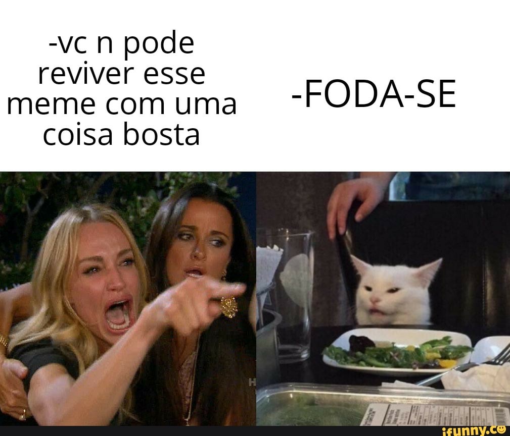 -vcn pode reviver esse
meme com uma -FODA-SE
coisa bosta