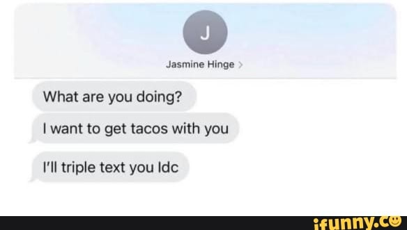 Jasmine Hinge What Are You Doing I Want To Get Tacos With You I Ll Triple Text You Ide