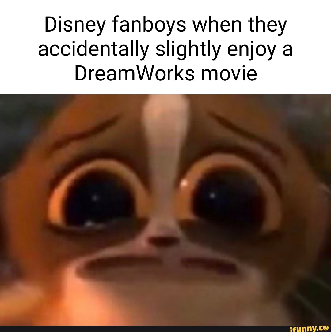 Disney fanboys when they accidentally slightly enjoy a DreamWorks movie