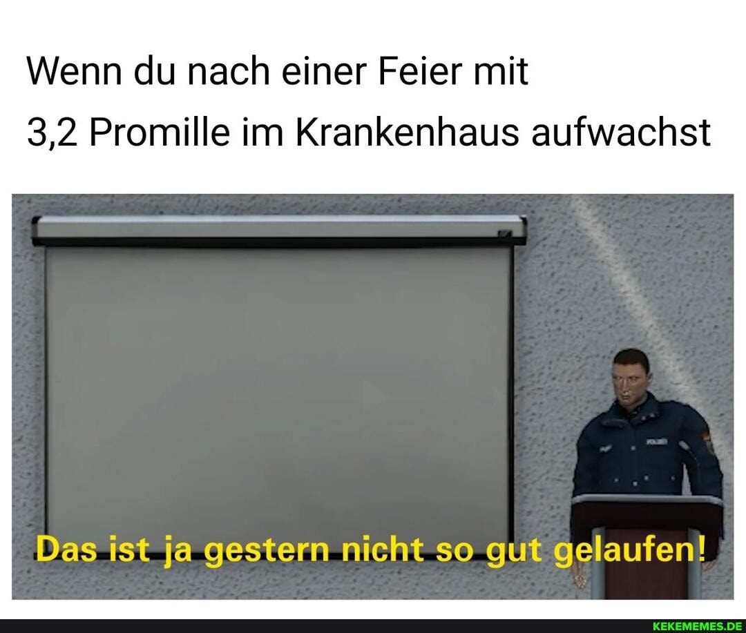 Wenn du nach einer Feier mit
3,2 Promille im Krankenhaus aufwachst
Das ist ja gestern nicht so gut gelaufen!