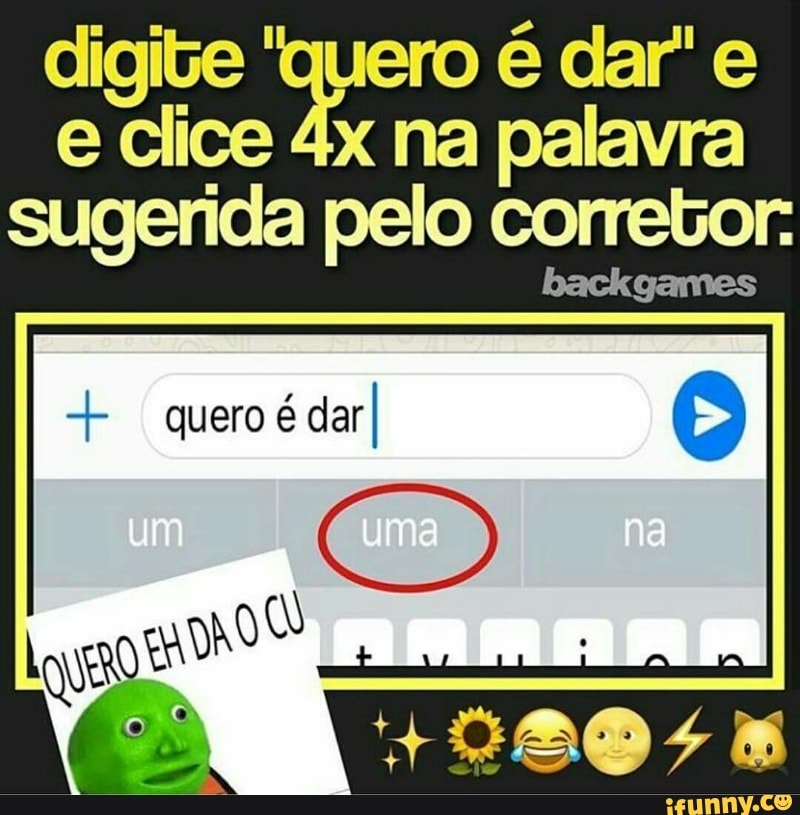 digite "quero é dar" e
e clice 4x na palavra
sugerida pelo corretor: