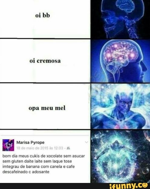 oi bb
oi cremosa
opa meu mel
Marisa Pyrope
bom dia meus cukis de xocolate sem asucar sem gluten daite laite sem laque tose imtegrau de banana com canela e cafe descafeinado c te