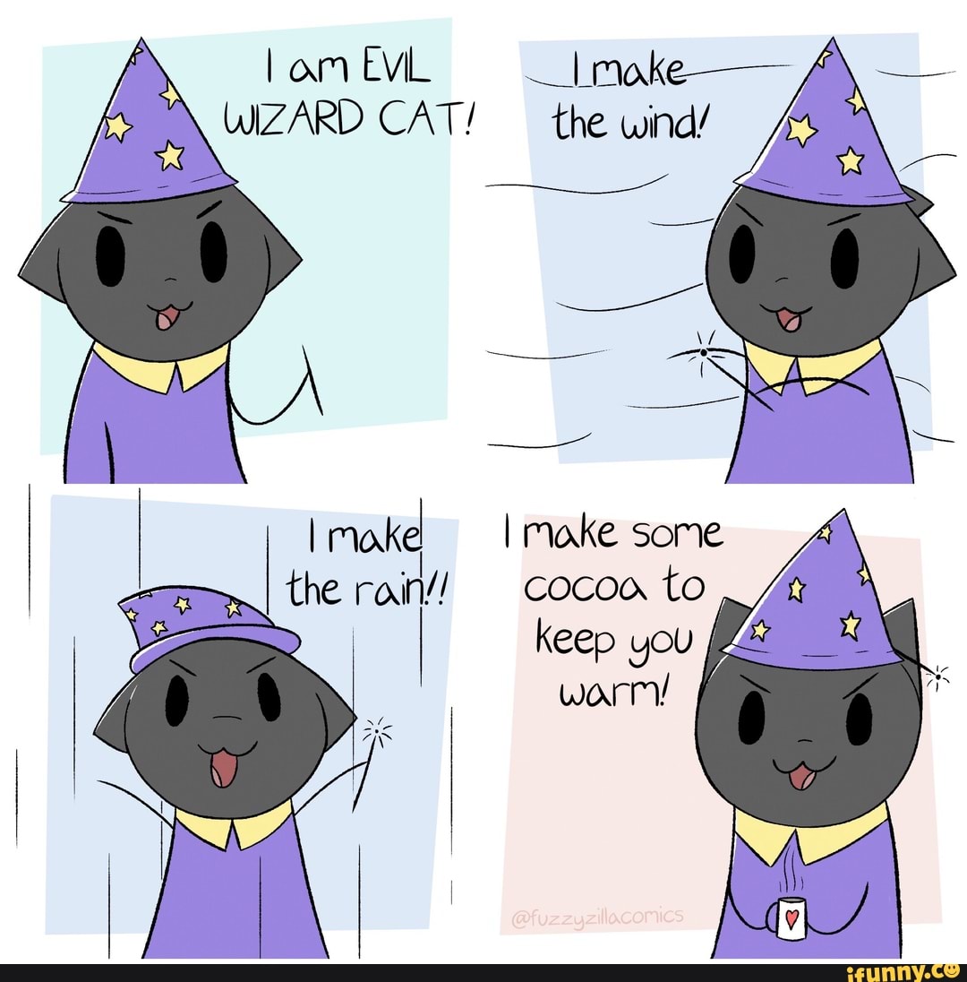 lam EVIL - make-
WIZARD CAT! the wind/
LA
Imoake make some
I the rain// cocoa to
Keep you worry