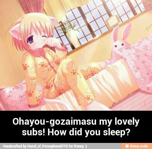 Ohayou-gozaimasu my lovely
subs! How did you sleep? - Ohayou-gozaimasu my lovely subs! How did you sleep?